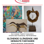 "Glühende – Glänzende und gewagte Fantasien“ – Anni Schedel (Malerei), Christine Bübl-Klosterkamp, Ralf Klosterkamp, (Objektkunst), Friedrich Frankowitsch (Metallskulpturen); Kulturforum Höchstädt